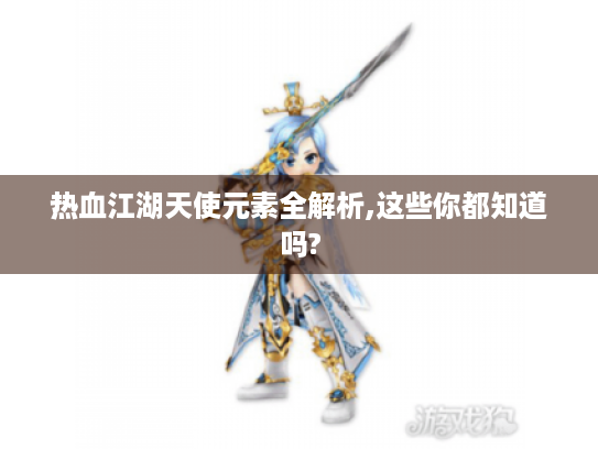 热血江湖天使元素全解析,这些你都知道吗? 热血江湖天使元素全解析,这些你都知道吗?