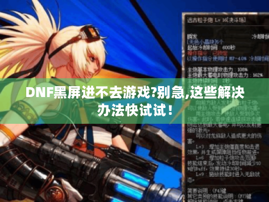 DNF黑屏进不去游戏?别急,这些解决办法快试试! DNF黑屏进不去游戏?别急,这些解决办法快试试!