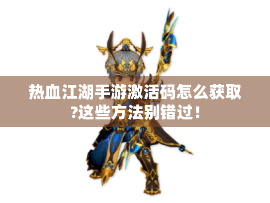 热血江湖手游激活码怎么获取?这些方法别错过！