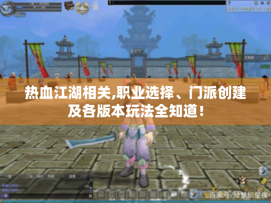 热血江湖相关,职业选择、门派创建及各版本玩法全知道! 热血江湖相关,职业选择、门派创建及各版本玩法全知道!