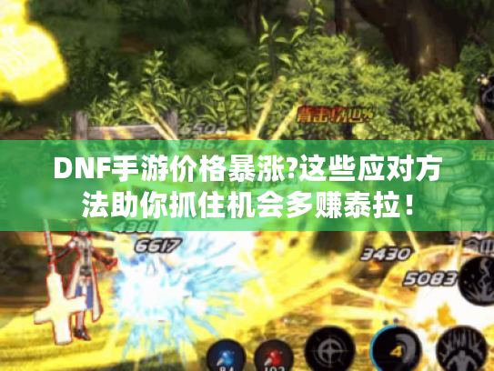 DNF手游价格暴涨?这些应对方法助你抓住机会多赚泰拉！