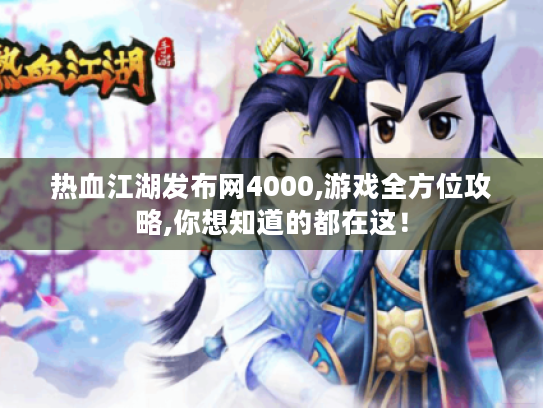 热血江湖发布网4000,游戏全方位攻略,你想知道的都在这! 热血江湖发布网4000,游戏全方位攻略,你想知道的都在这!