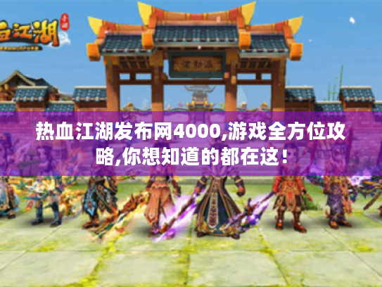 热血江湖发布网4000,游戏全方位攻略,你想知道的都在这! 热血江湖发布网4000,游戏全方位攻略,你想知道的都在这!