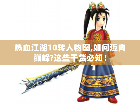 热血江湖10转人物图,如何迈向巅峰?这些干货必知! 热血江湖10转人物图,如何迈向巅峰?这些干货必知!