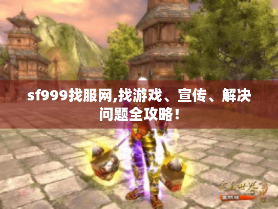 sf999找服网,找游戏、宣传、解决问题全攻略! sf999找服网,找游戏、宣传、解决问题全攻略!