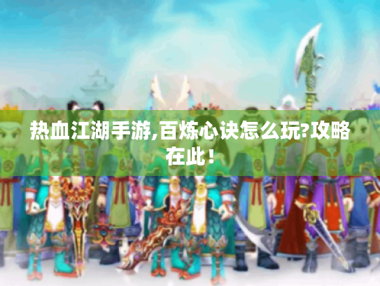 热血江湖手游,百炼心诀怎么玩?攻略在此! 热血江湖手游,百炼心诀怎么玩?攻略在此!