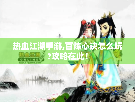 热血江湖手游,百炼心诀怎么玩?攻略在此! 热血江湖手游,百炼心诀怎么玩?攻略在此!