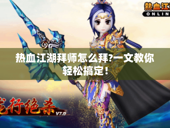 热血江湖拜师怎么拜?一文教你轻松搞定! 热血江湖拜师怎么拜?一文教你轻松搞定!