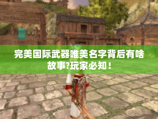 完美国际武器唯美名字背后有啥故事?玩家必知! 完美国际武器唯美名字背后有啥故事?玩家必知!