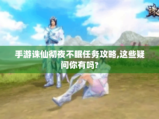 手游诛仙彻夜不眠任务攻略,这些疑问你有吗? 手游诛仙彻夜不眠任务攻略,这些疑问你有吗?