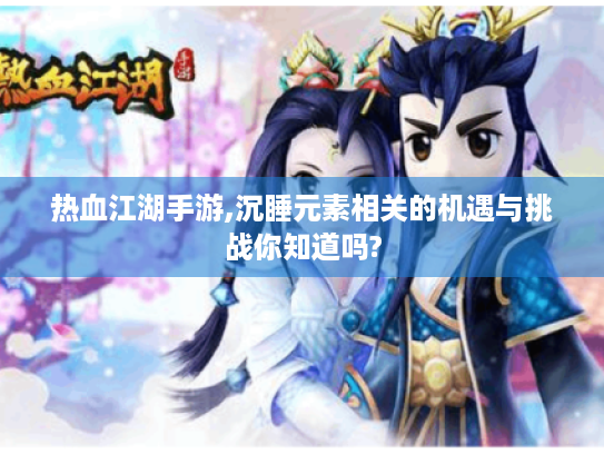 热血江湖手游,沉睡元素相关的机遇与挑战你知道吗? 热血江湖手游,沉睡元素相关的机遇与挑战你知道吗?