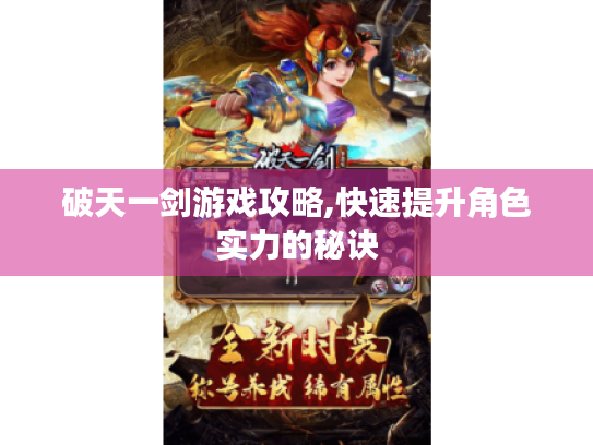 破天一剑游戏攻略,快速提升角色实力的秘诀 破天一剑游戏攻略,快速提升角色实力的秘诀