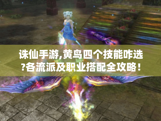 诛仙手游,黄鸟四个技能咋选?各流派及职业搭配全攻略! 诛仙手游,黄鸟四个技能咋选?各流派及职业搭配全攻略!