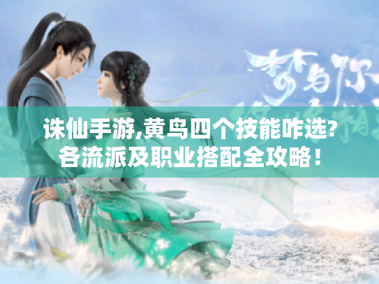 诛仙手游,黄鸟四个技能咋选?各流派及职业搭配全攻略! 诛仙手游,黄鸟四个技能咋选?各流派及职业搭配全攻略!