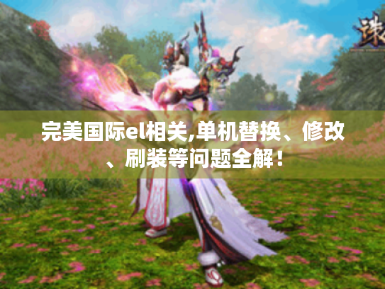 完美国际el相关,单机替换、修改、刷装等问题全解! 完美国际el相关,单机替换、修改、刷装等问题全解!