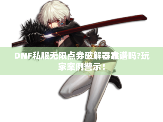 DNF私服无限点券破解器靠谱吗?玩家案例警示! DNF私服无限点券破解器靠谱吗?玩家案例警示!