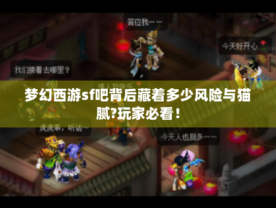 梦幻西游sf吧背后藏着多少风险与猫腻?玩家必看！