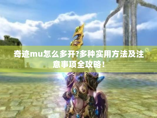 奇迹mu怎么多开?多种实用方法及注意事项全攻略! 奇迹mu怎么多开?多种实用方法及注意事项全攻略!