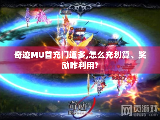 奇迹MU首充门道多,怎么充划算、奖励咋利用? 奇迹MU首充门道多,怎么充划算、奖励咋利用?