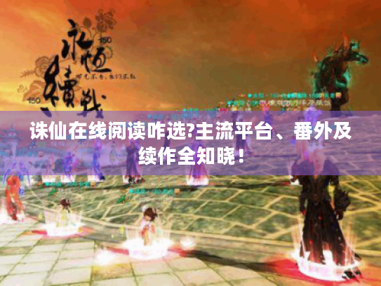 诛仙在线阅读咋选?主流平台、番外及续作全知晓! 诛仙在线阅读咋选?主流平台、番外及续作全知晓!