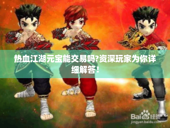 热血江湖元宝能交易吗?资深玩家为你详细解答! 热血江湖元宝能交易吗?资深玩家为你详细解答!