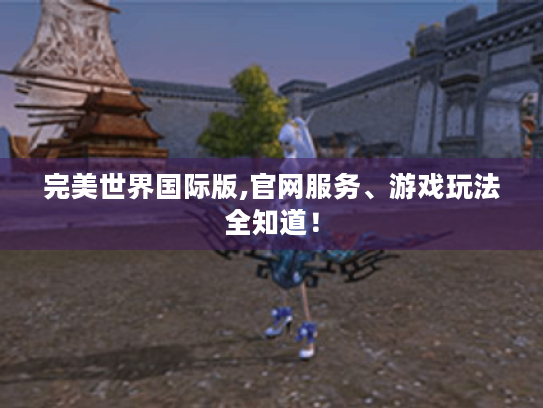完美世界国际版,官网服务、游戏玩法全知道! 完美世界国际版,官网服务、游戏玩法全知道!