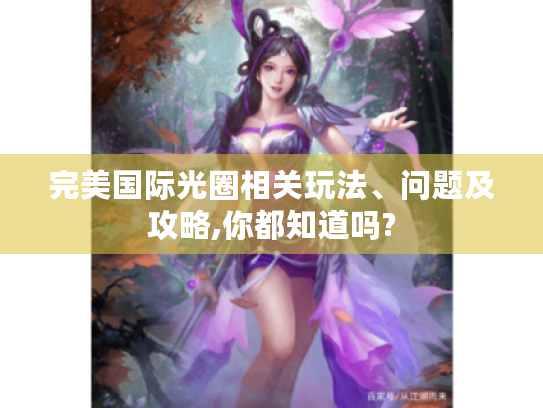 完美国际光圈相关玩法、问题及攻略,你都知道吗? 完美国际光圈相关玩法、问题及攻略,你都知道吗?