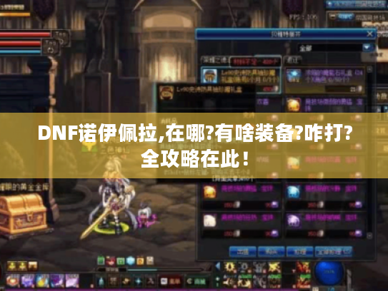 DNF诺伊佩拉,在哪?有啥装备?咋打?全攻略在此! DNF诺伊佩拉,在哪?有啥装备?咋打?全攻略在此!