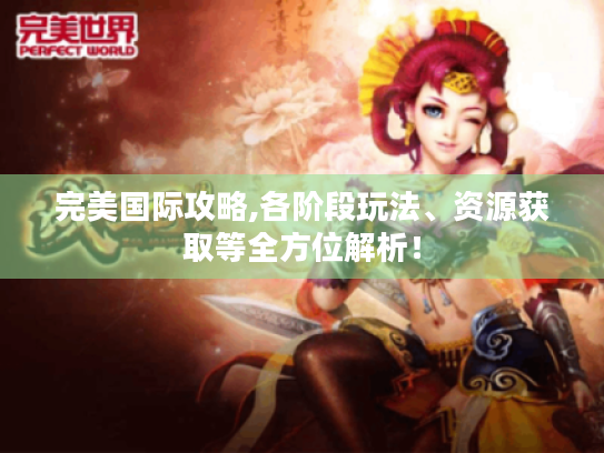 完美国际攻略,各阶段玩法、资源获取等全方位解析! 完美国际攻略,各阶段玩法、资源获取等全方位解析!