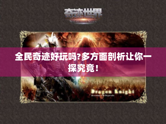 全民奇迹好玩吗?多方面剖析让你一探究竟! 全民奇迹好玩吗?多方面剖析让你一探究竟!