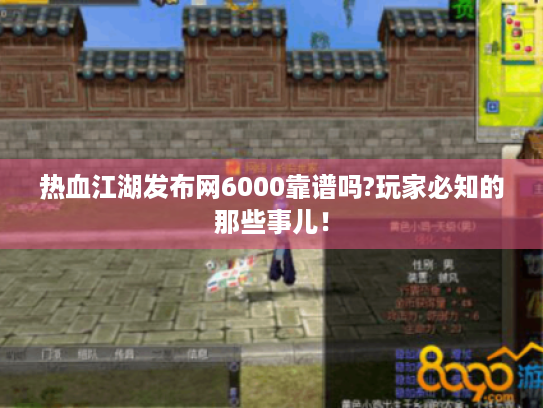 热血江湖发布网6000靠谱吗?玩家必知的那些事儿! 热血江湖发布网6000靠谱吗?玩家必知的那些事儿!