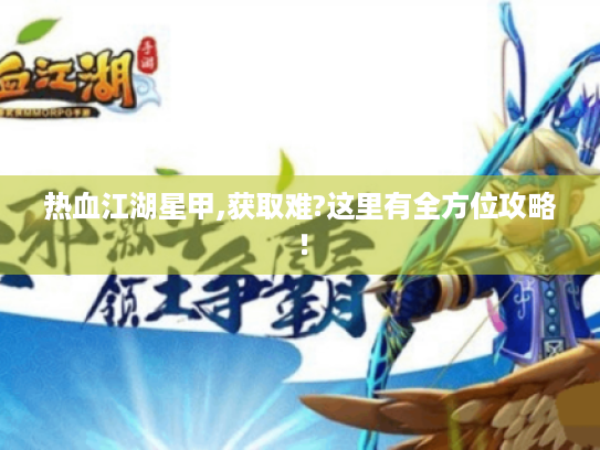 热血江湖星甲,获取难?这里有全方位攻略！