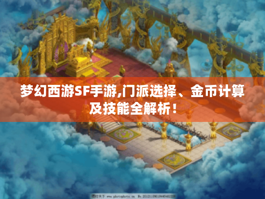 梦幻西游SF手游,门派选择、金币计算及技能全解析! 梦幻西游SF手游,门派选择、金币计算及技能全解析!