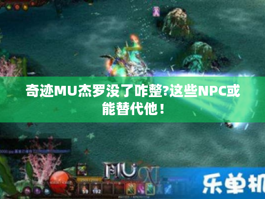 奇迹MU杰罗没了咋整?这些NPC或能替代他! 奇迹MU杰罗没了咋整?这些NPC或能替代他!