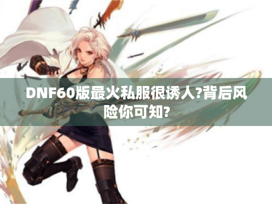 DNF60版最火私服很诱人?背后风险你可知? DNF60版最火私服很诱人?背后风险你可知?