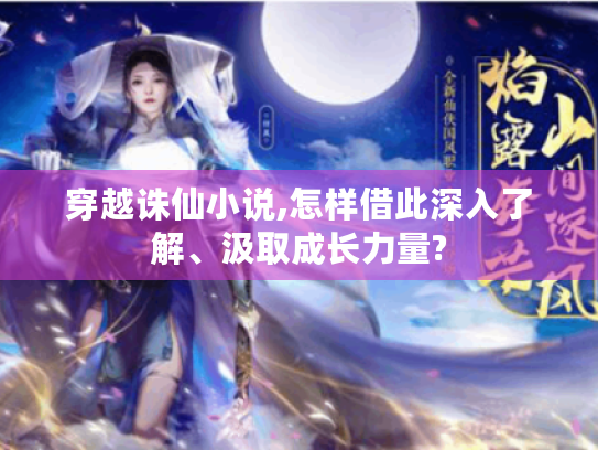 穿越诛仙小说,怎样借此深入了解、汲取成长力量? 穿越诛仙小说,怎样借此深入了解、汲取成长力量?