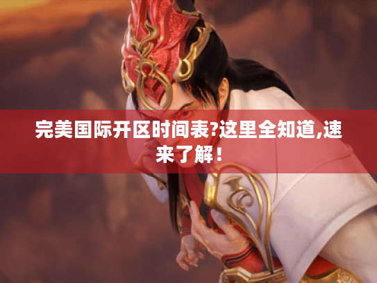 完美国际开区时间表?这里全知道,速来了解! 完美国际开区时间表?这里全知道,速来了解!