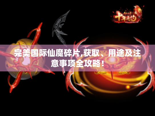 完美国际仙魔碎片,获取、用途及注意事项全攻略! 完美国际仙魔碎片,获取、用途及注意事项全攻略!