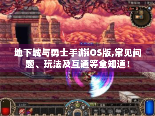 地下城与勇士手游iOS版,常见问题、玩法及互通等全知道！