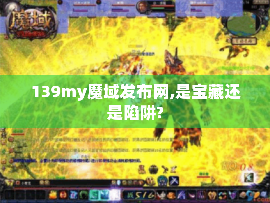 139my魔域发布网,是宝藏还是陷阱? 139my魔域发布网,是宝藏还是陷阱?