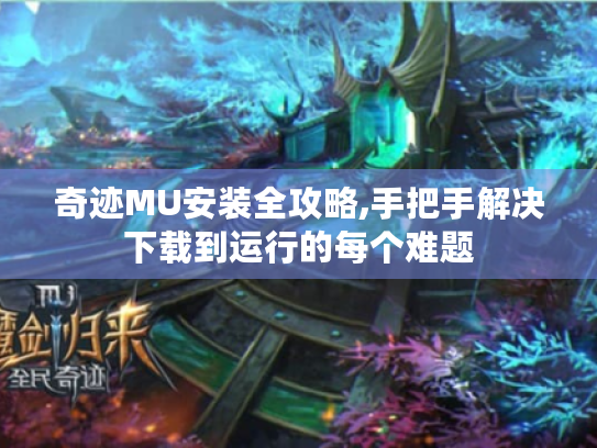 奇迹MU安装全攻略,手把手解决下载到运行的每个难题 奇迹MU安装全攻略,手把手解决下载到运行的每个难题