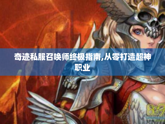 奇迹私服召唤师终极指南,从零打造超神职业