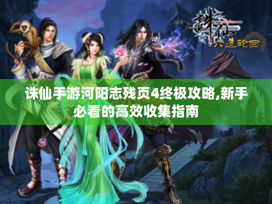 诛仙手游河阳志残页4终极攻略,新手必看的高效收集指南 诛仙手游河阳志残页4终极攻略,新手必看的高效收集指南