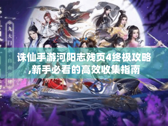 诛仙手游河阳志残页4终极攻略,新手必看的高效收集指南 诛仙手游河阳志残页4终极攻略,新手必看的高效收集指南