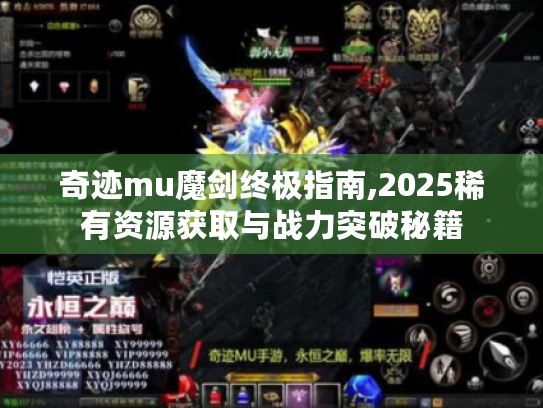 奇迹mu魔剑终极指南,2025稀有资源获取与战力突破秘籍 奇迹mu魔剑终极指南,2025稀有资源获取与战力突破秘籍