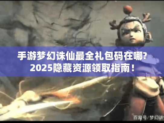 手游梦幻诛仙最全礼包码在哪?2025隐藏资源领取指南! 手游梦幻诛仙最全礼包码在哪?2025隐藏资源领取指南!
