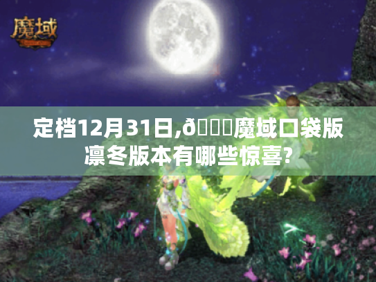 定档12月31日,🌟魔域口袋版凛冬版本有哪些惊喜? 定档12月31日,🌟魔域口袋版凛冬版本有哪些惊喜?