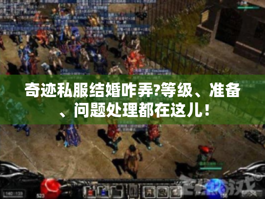 奇迹私服结婚咋弄?等级、准备、问题处理都在这儿! 奇迹私服结婚咋弄?等级、准备、问题处理都在这儿!
