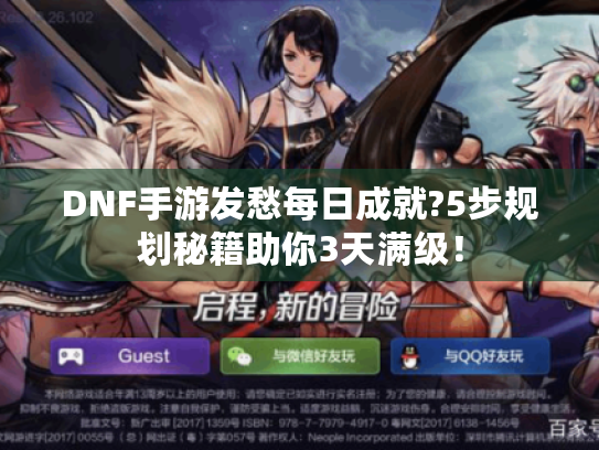 DNF手游发愁每日成就?5步规划秘籍助你3天满级! DNF手游发愁每日成就?5步规划秘籍助你3天满级!