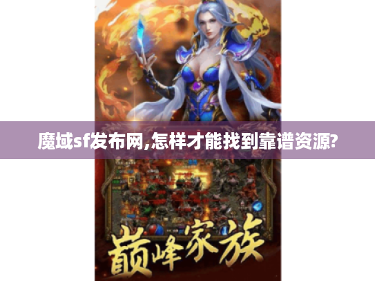 魔域sf发布网,怎样才能找到靠谱资源? 魔域sf发布网,怎样才能找到靠谱资源?